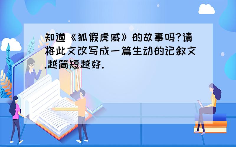 知道《狐假虎威》的故事吗?请将此文改写成一篇生动的记叙文.越简短越好.