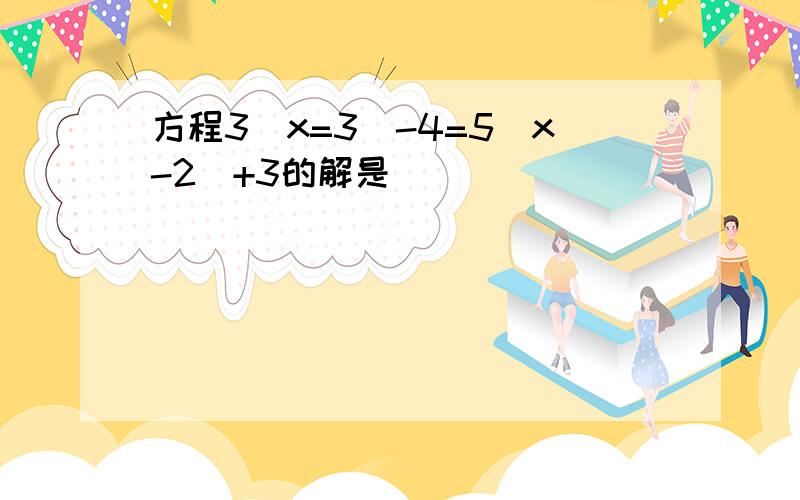 方程3(x=3)-4=5(x-2)+3的解是