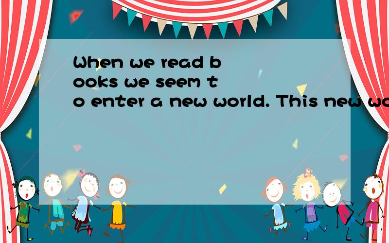 When we read books we seem to enter a new world. This new wo