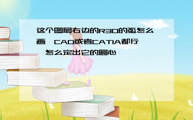 这个图最右边的R30的弧怎么画,CAD或者CATIA都行,怎么定出它的圆心