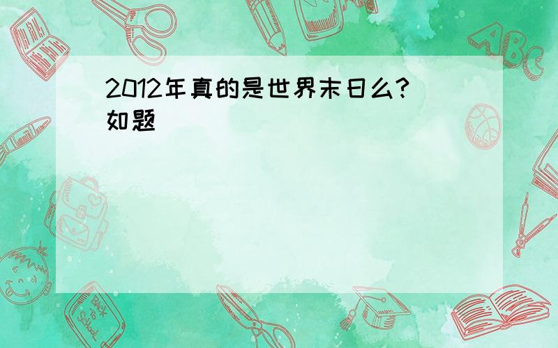 2012年真的是世界末日么?如题