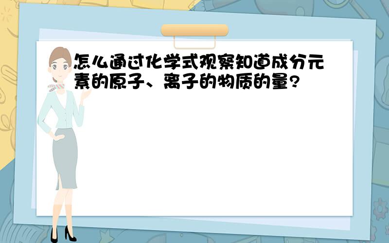 怎么通过化学式观察知道成分元素的原子、离子的物质的量?