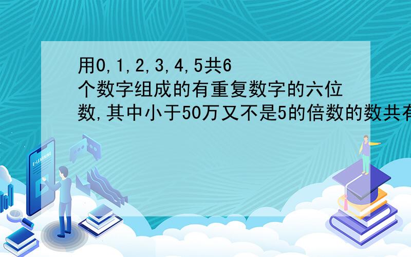 用0,1,2,3,4,5共6个数字组成的有重复数字的六位数,其中小于50万又不是5的倍数的数共有多少个