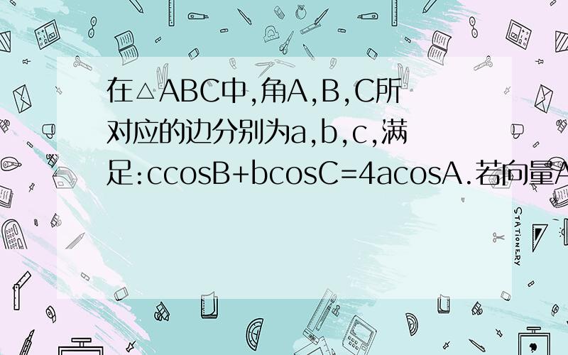 在△ABC中,角A,B,C所对应的边分别为a,b,c,满足:ccosB+bcosC=4acosA.若向量AB与向量AC的