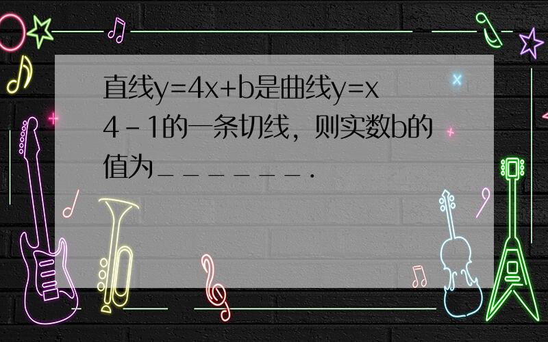 直线y=4x+b是曲线y=x4-1的一条切线，则实数b的值为______．