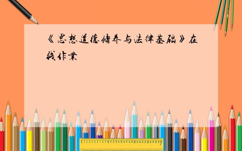 《思想道德修养与法律基础》在线作业