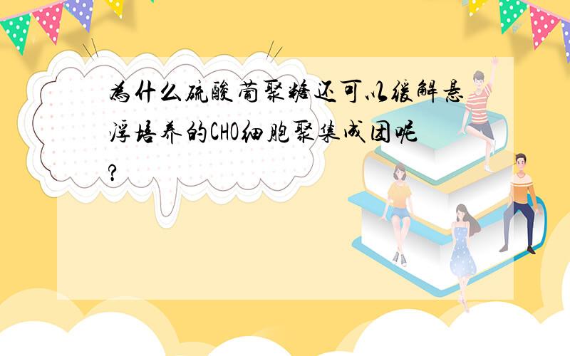 为什么硫酸葡聚糖还可以缓解悬浮培养的CHO细胞聚集成团呢?