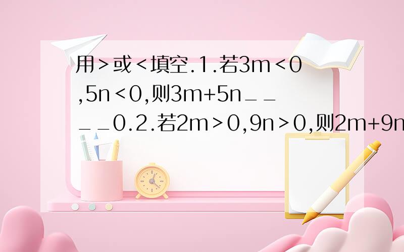 用＞或＜填空.1.若3m＜0,5n＜0,则3m+5n____0.2.若2m＞0,9n＞0,则2m+9n____0.