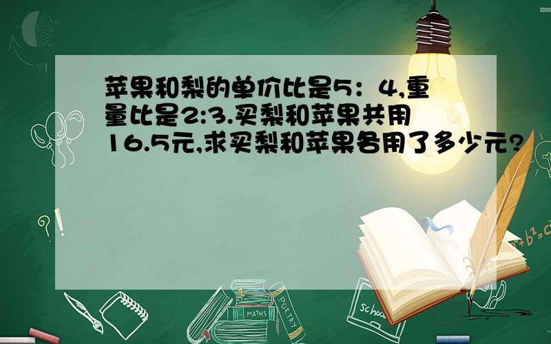 苹果和梨的单价比是5：4,重量比是2:3.买梨和苹果共用16.5元,求买梨和苹果各用了多少元?