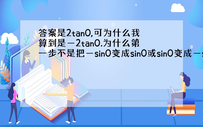 答案是2tan0,可为什么我算到是—2tan0.为什么第一步不是把—sin0变成sin0或sin0变成—sin0?不是第