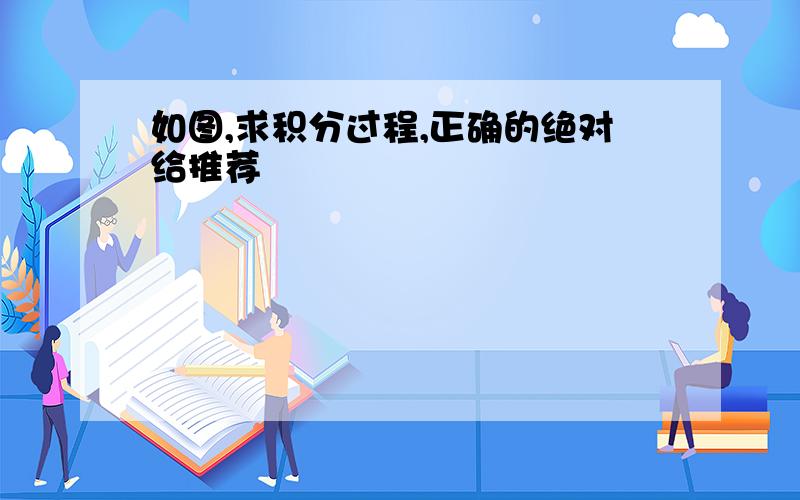 如图,求积分过程,正确的绝对给推荐