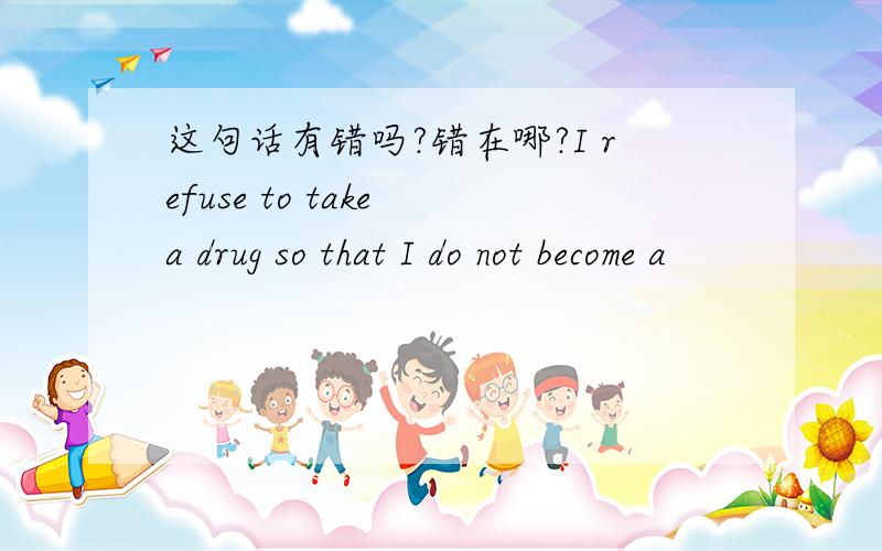 这句话有错吗?错在哪?I refuse to take a drug so that I do not become a