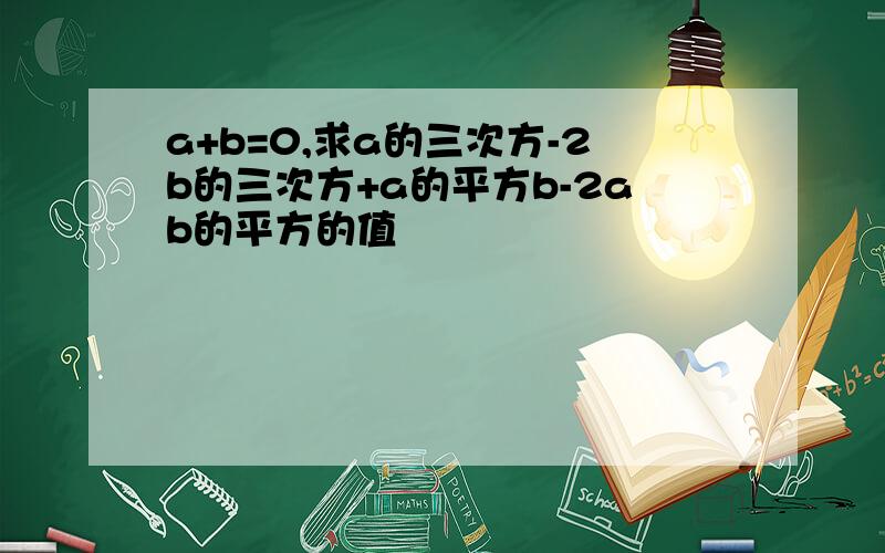 a+b=0,求a的三次方-2b的三次方+a的平方b-2ab的平方的值