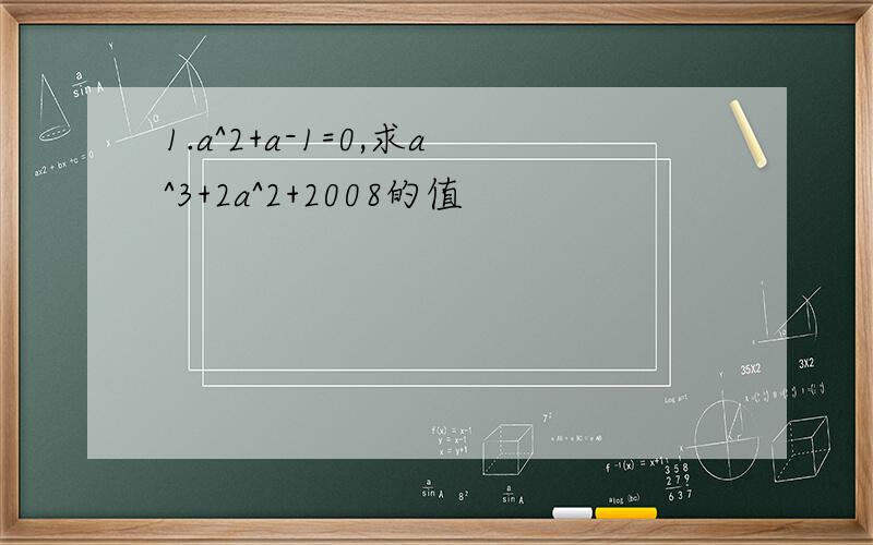 1.a^2+a-1=0,求a^3+2a^2+2008的值