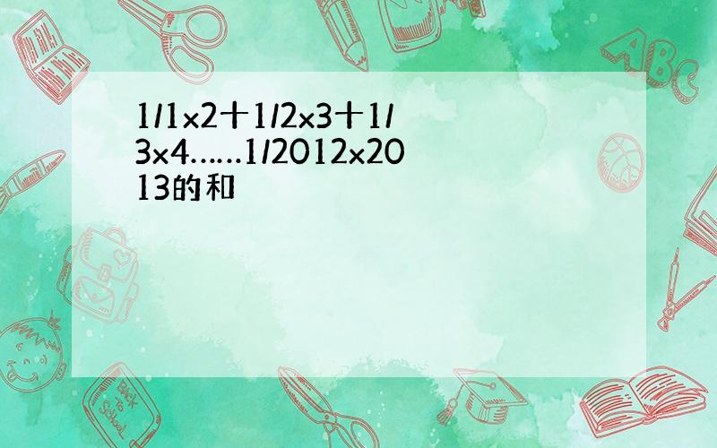 1/1x2十1/2x3十1/3x4……1/2012x2013的和