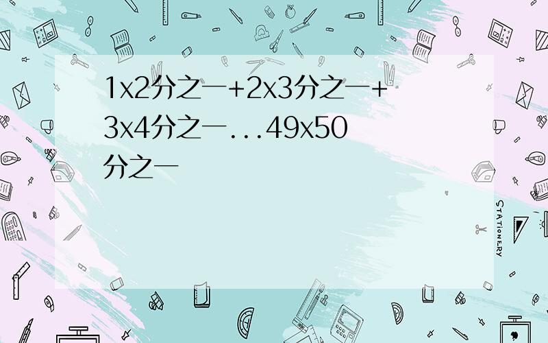 1x2分之一+2x3分之一+3x4分之一...49x50分之一