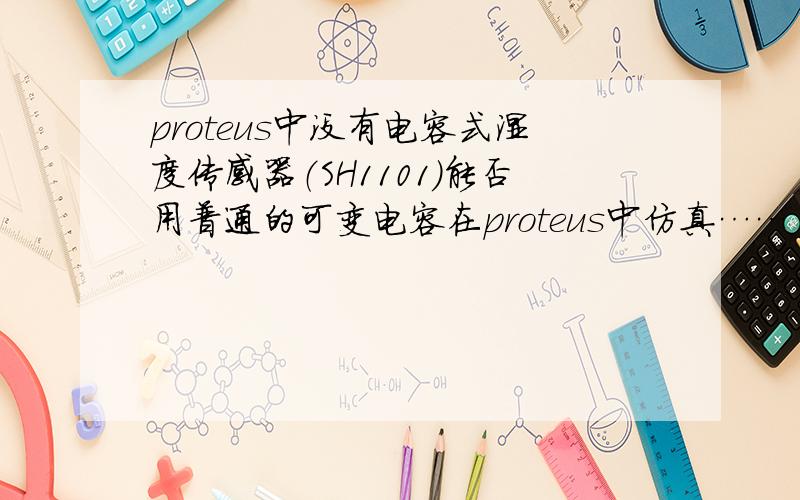 proteus中没有电容式湿度传感器（SH1101）能否用普通的可变电容在proteus中仿真……