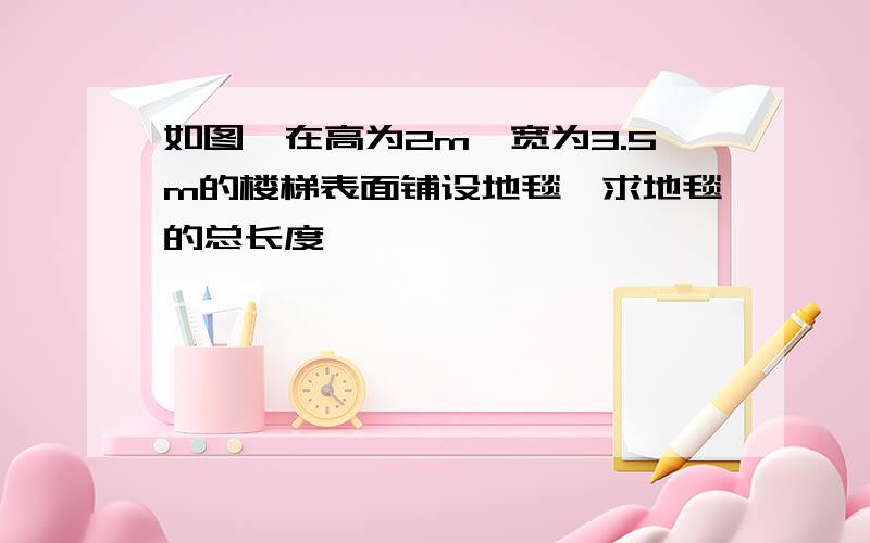 如图,在高为2m,宽为3.5m的楼梯表面铺设地毯,求地毯的总长度