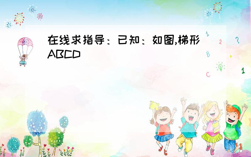 在线求指导：已知：如图,梯形ABCD