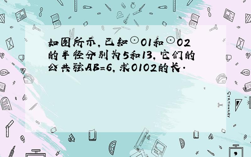 如图所示，已知⊙O1和⊙O2的半径分别为5和13，它们的公共弦AB=6，求O1O2的长．