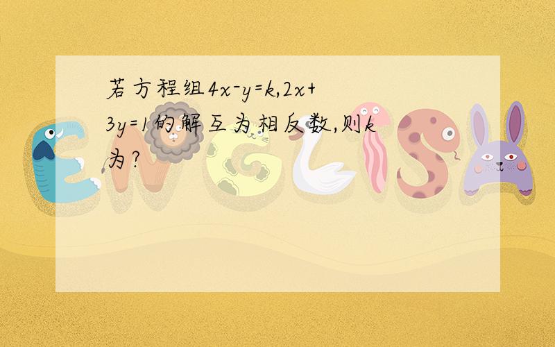 若方程组4x-y=k,2x+3y=1的解互为相反数,则k为?