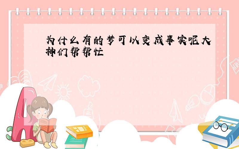 为什么有的梦可以变成事实呢大神们帮帮忙