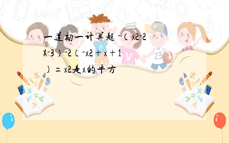 一道初一计算题 -（x2-2X-3）-2（-x2+x+1）=x2是x的平方