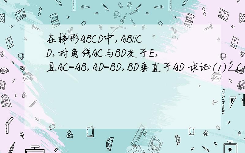 在梯形ABCD中,AB//CD,对角线AC与BD交于E,且AC=AB,AD=BD,BD垂直于AD 求证（1）∠CAB=3