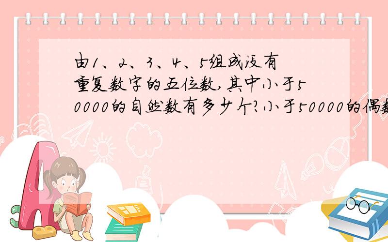 由1、2、3、4、5组成没有重复数字的五位数,其中小于50000的自然数有多少个?小于50000的偶数有多少个?