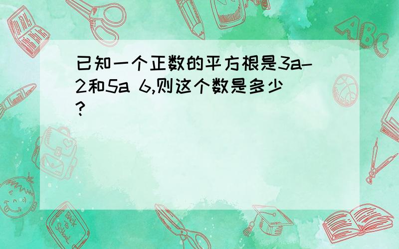 已知一个正数的平方根是3a-2和5a 6,则这个数是多少?