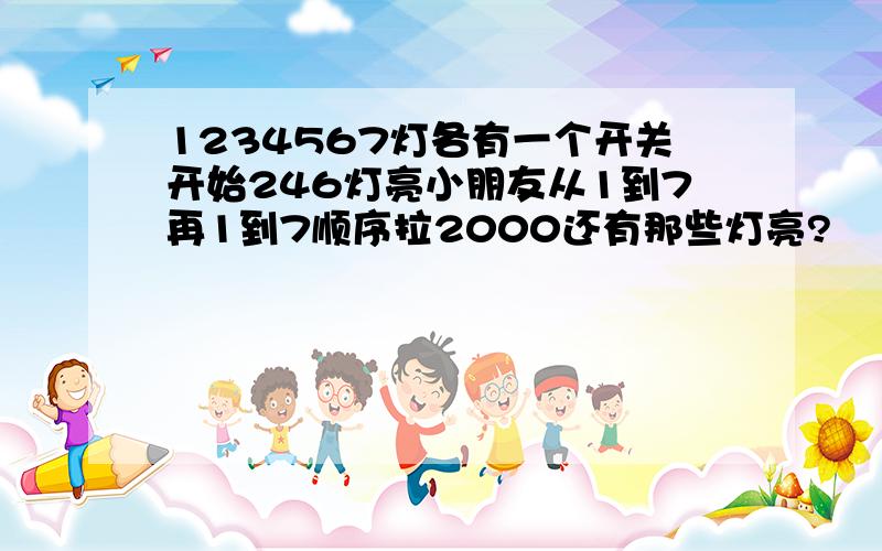 1234567灯各有一个开关开始246灯亮小朋友从1到7再1到7顺序拉2000还有那些灯亮?