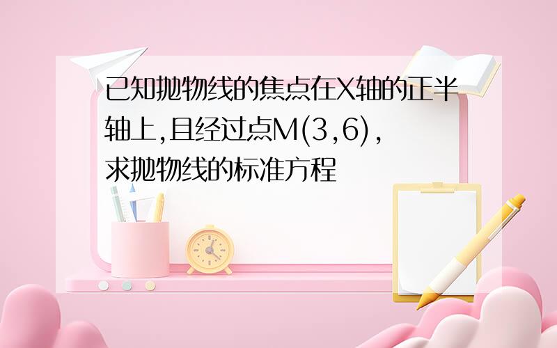 已知抛物线的焦点在X轴的正半轴上,且经过点M(3,6),求抛物线的标准方程