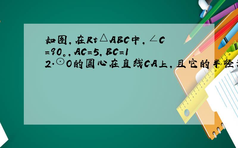 如图,在Rt△ABC中,∠C=90°,AC=5,BC=12.⊙O的圆心在直线CA上,且它的半径为3