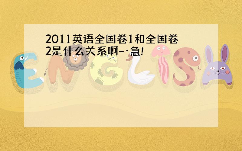 2011英语全国卷1和全国卷2是什么关系啊~·急!