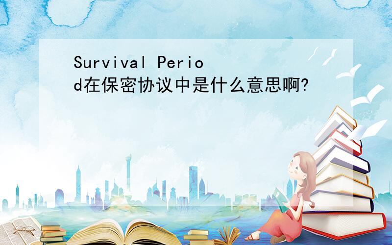 Survival Period在保密协议中是什么意思啊?