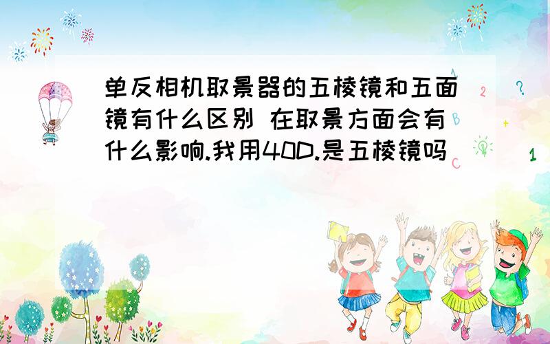 单反相机取景器的五棱镜和五面镜有什么区别 在取景方面会有什么影响.我用40D.是五棱镜吗