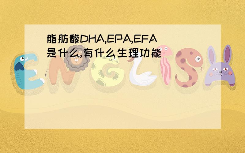 脂肪酸DHA,EPA,EFA是什么,有什么生理功能