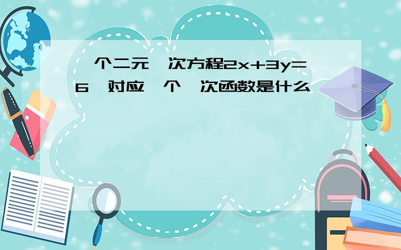 一个二元一次方程2x+3y=6,对应一个一次函数是什么