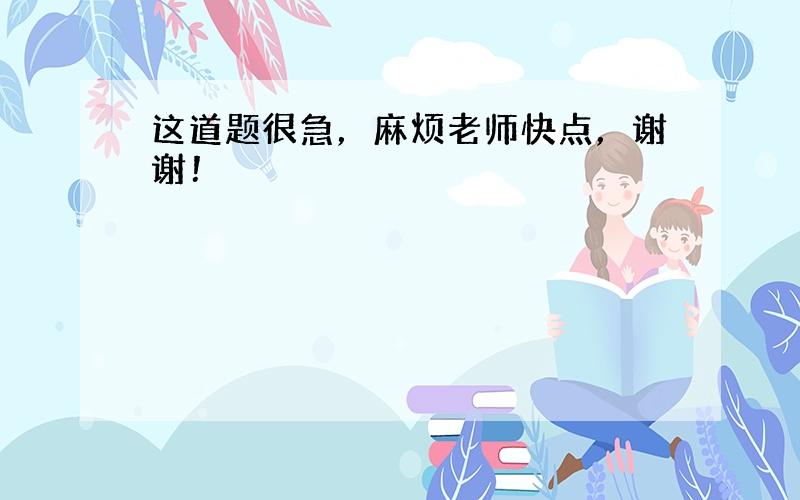 这道题很急，麻烦老师快点，谢谢！