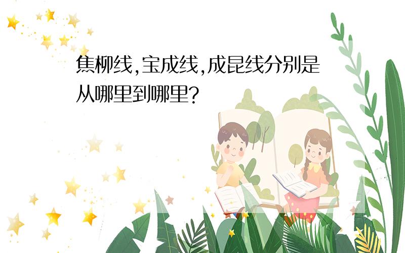 焦柳线,宝成线,成昆线分别是从哪里到哪里?