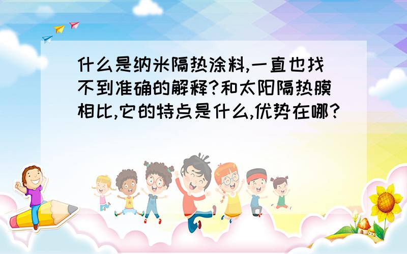 什么是纳米隔热涂料,一直也找不到准确的解释?和太阳隔热膜相比,它的特点是什么,优势在哪?