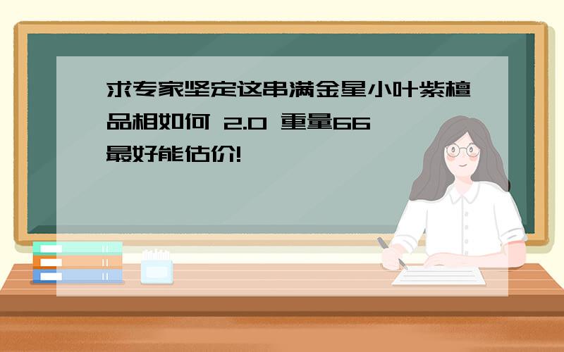 求专家坚定这串满金星小叶紫檀品相如何 2.0 重量66 最好能估价!