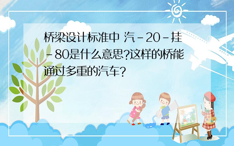 桥梁设计标准中 汽-20-挂-80是什么意思?这样的桥能通过多重的汽车?