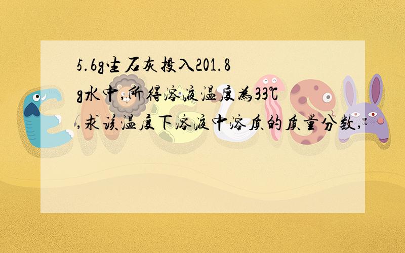 5.6g生石灰投入201.8g水中,所得溶液温度为33℃,求该温度下溶液中溶质的质量分数,