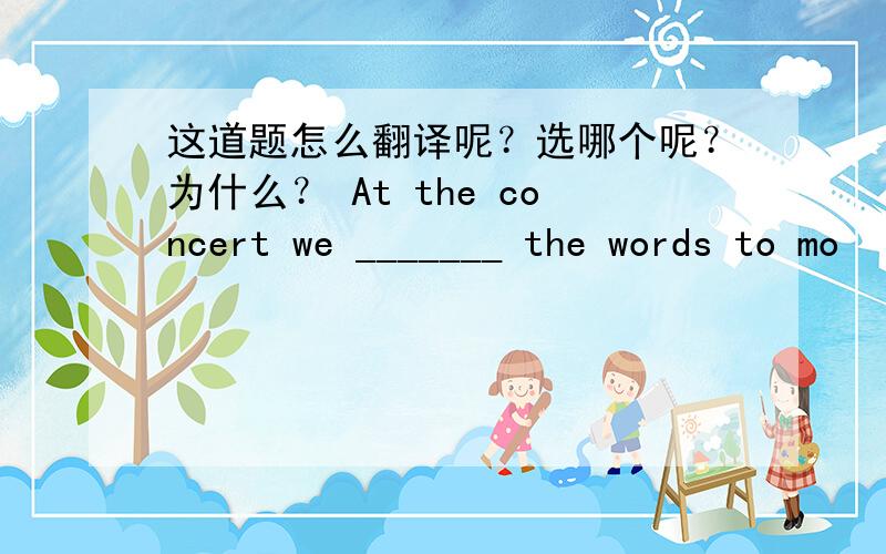 这道题怎么翻译呢？选哪个呢？为什么？ At the concert we _______ the words to mo