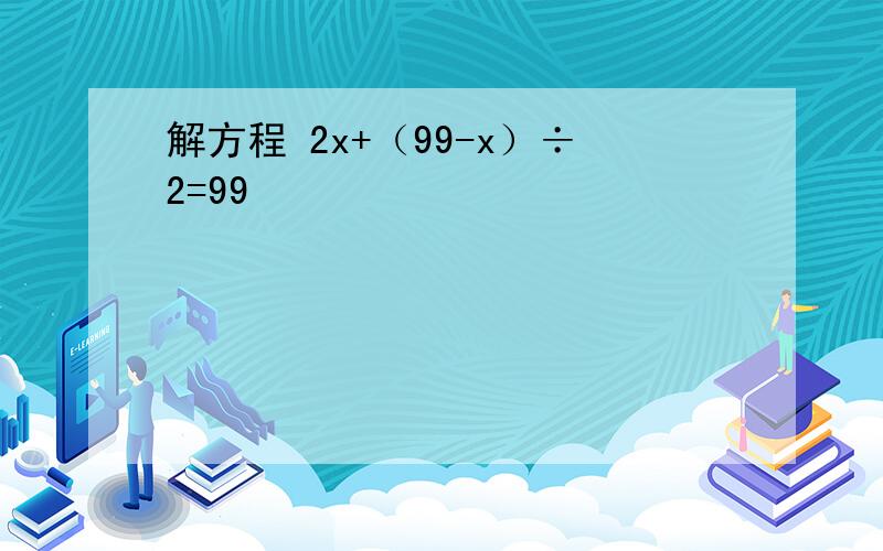 解方程 2x+（99-x）÷2=99