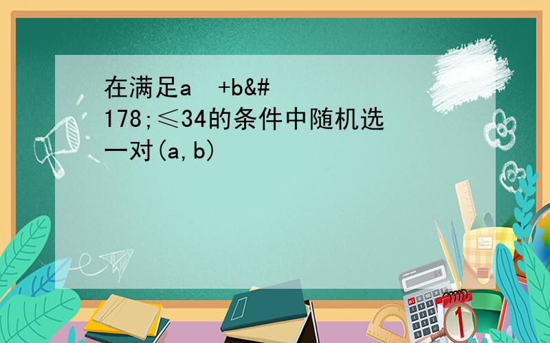 在满足a²+b²≤34的条件中随机选一对(a,b)