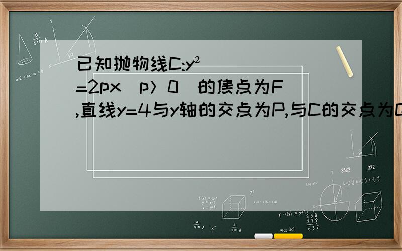 已知抛物线C:y²=2px(p＞0)的焦点为F,直线y=4与y轴的交点为P,与C的交点为Q,且lQFl=5/4