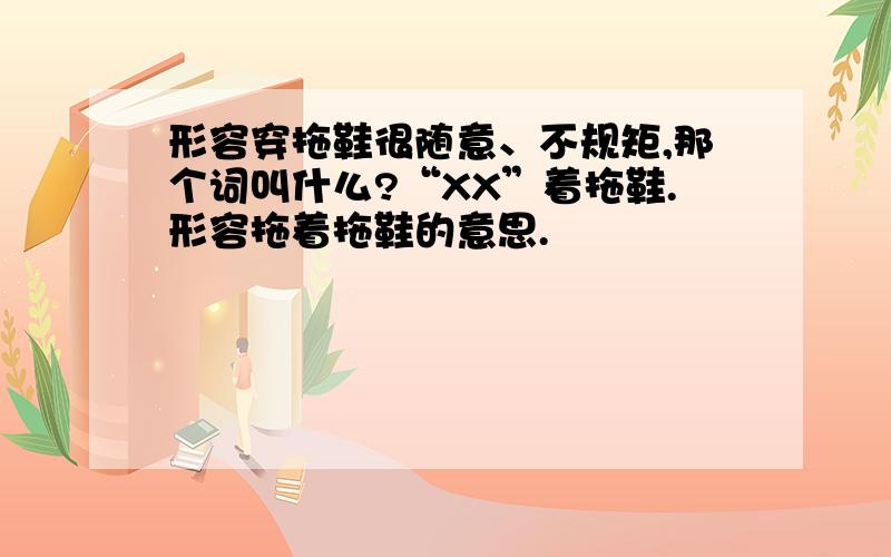 形容穿拖鞋很随意、不规矩,那个词叫什么?“XX”着拖鞋.形容拖着拖鞋的意思.