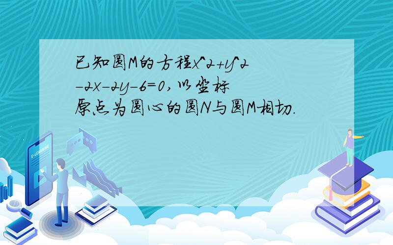 已知圆M的方程x^2+y^2-2x-2y-6=0,以坐标原点为圆心的圆N与圆M相切.